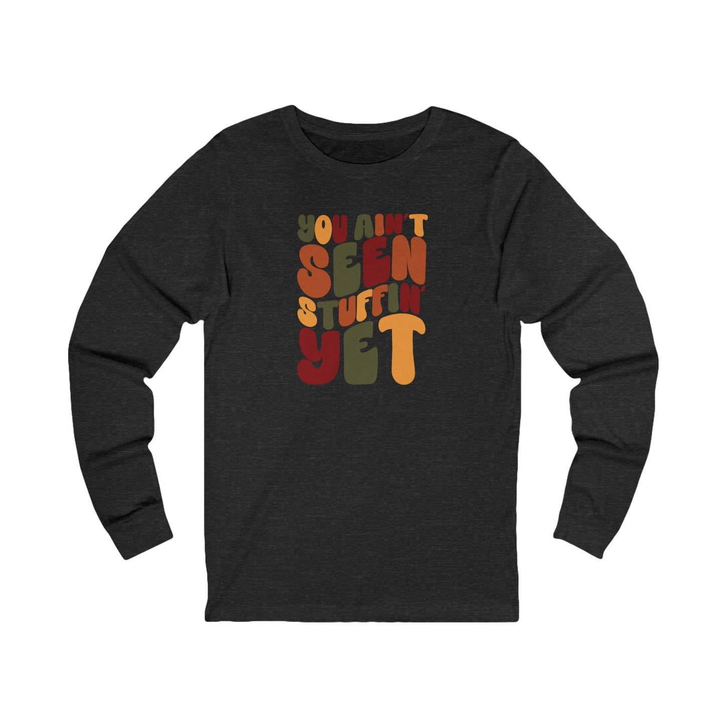 You Ain't Seen Stuffin' Yet - Thanksgiving Long Sleeve Tee