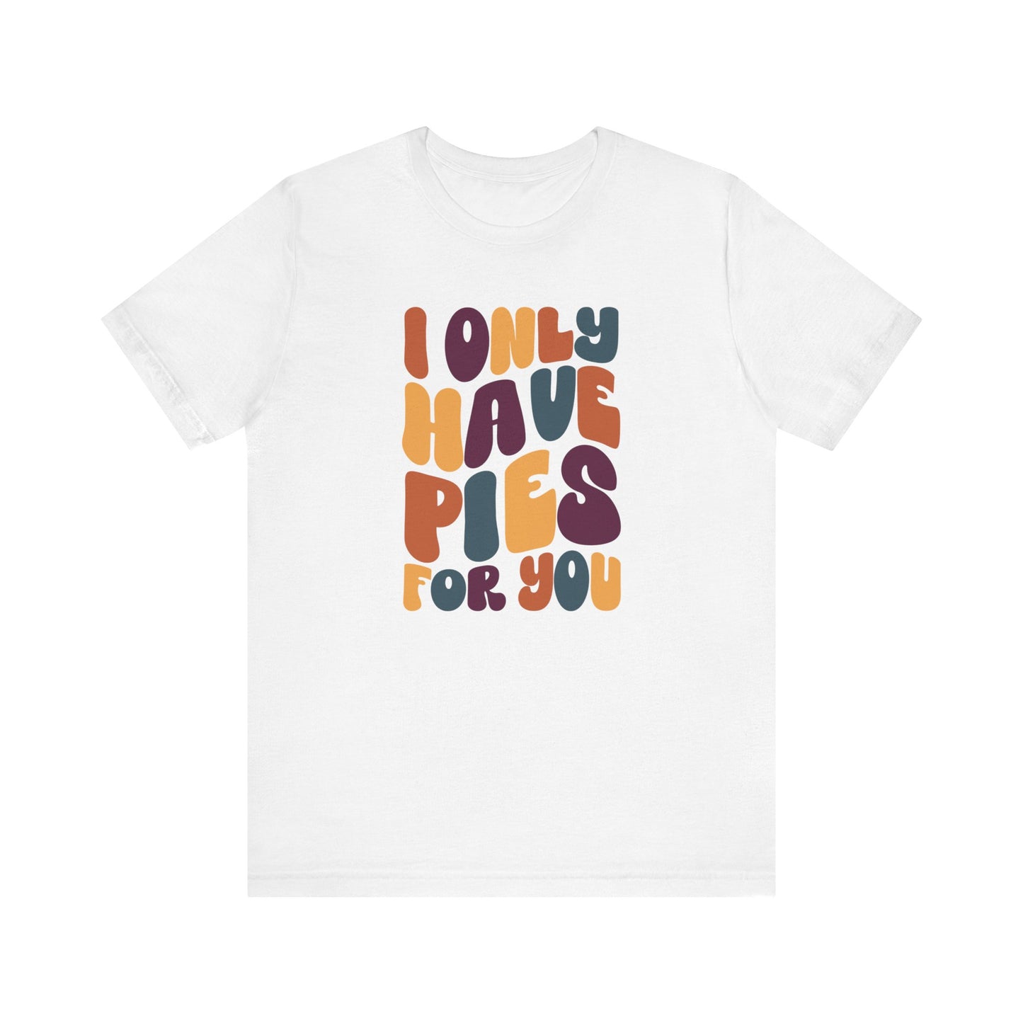 I only have Pies for You - Thanksgiving Short Sleeve Tee