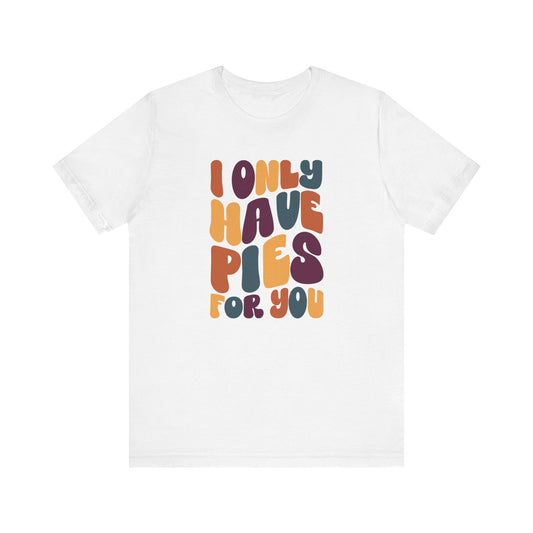 I only have Pies for You - Thanksgiving Short Sleeve Tee