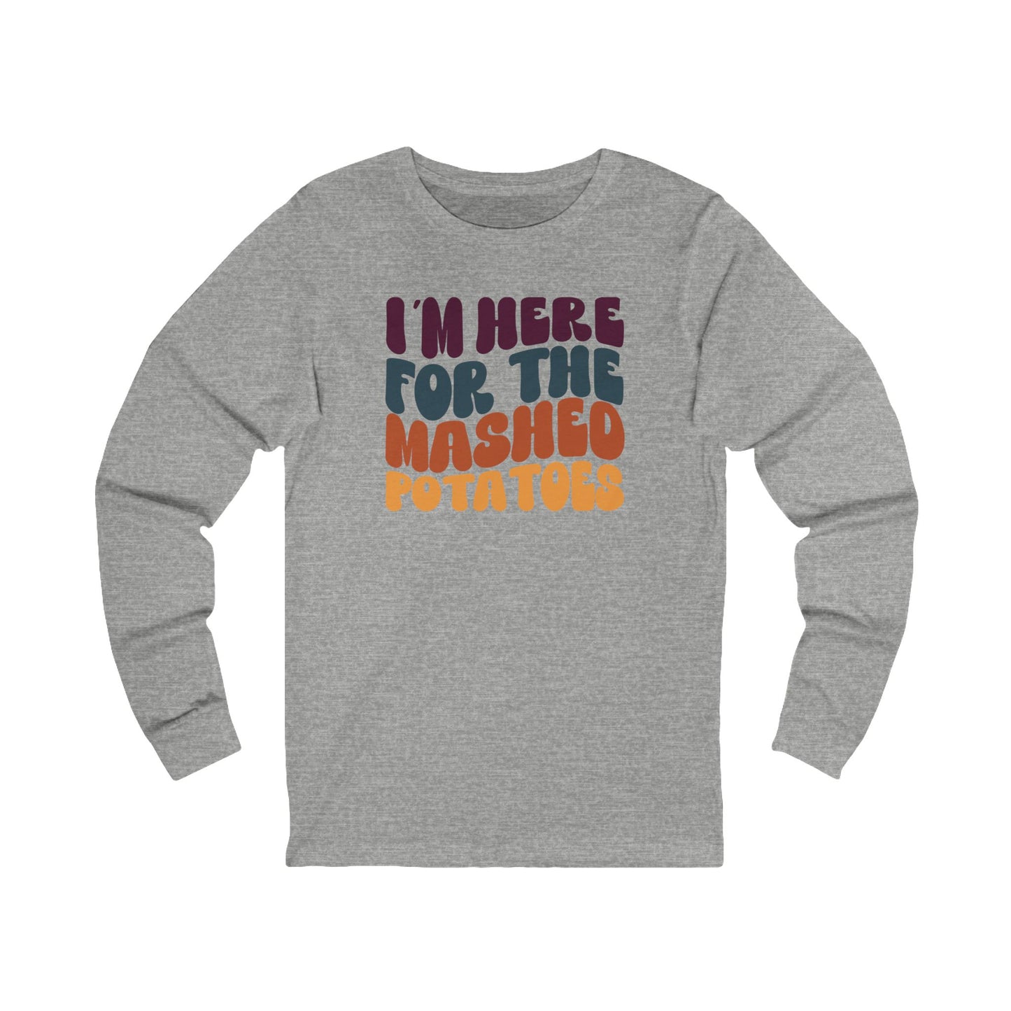 I'm Here for the Mashed Potatoes - Thanksgiving Long Sleeve Tee