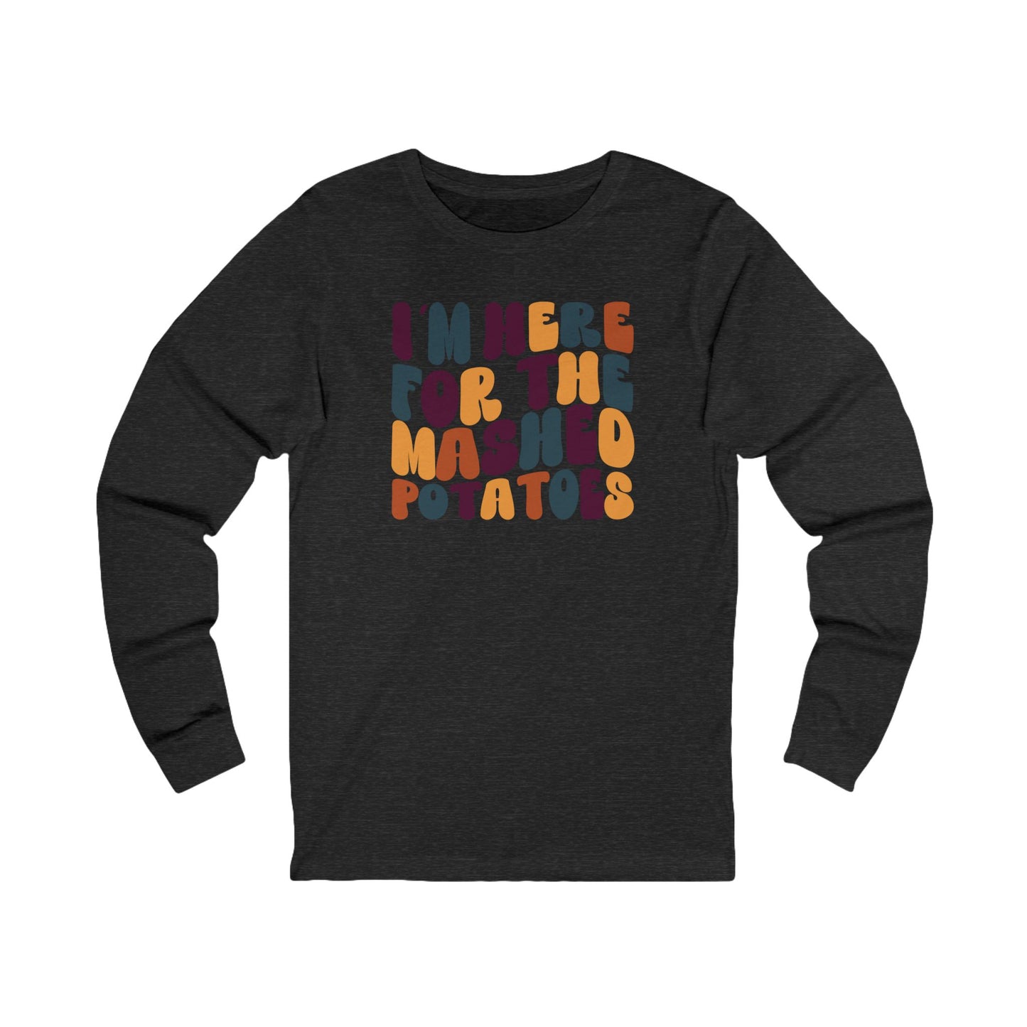 I'm Here for the Mashed Potatoes - Thanksgiving Long Sleeve Tee