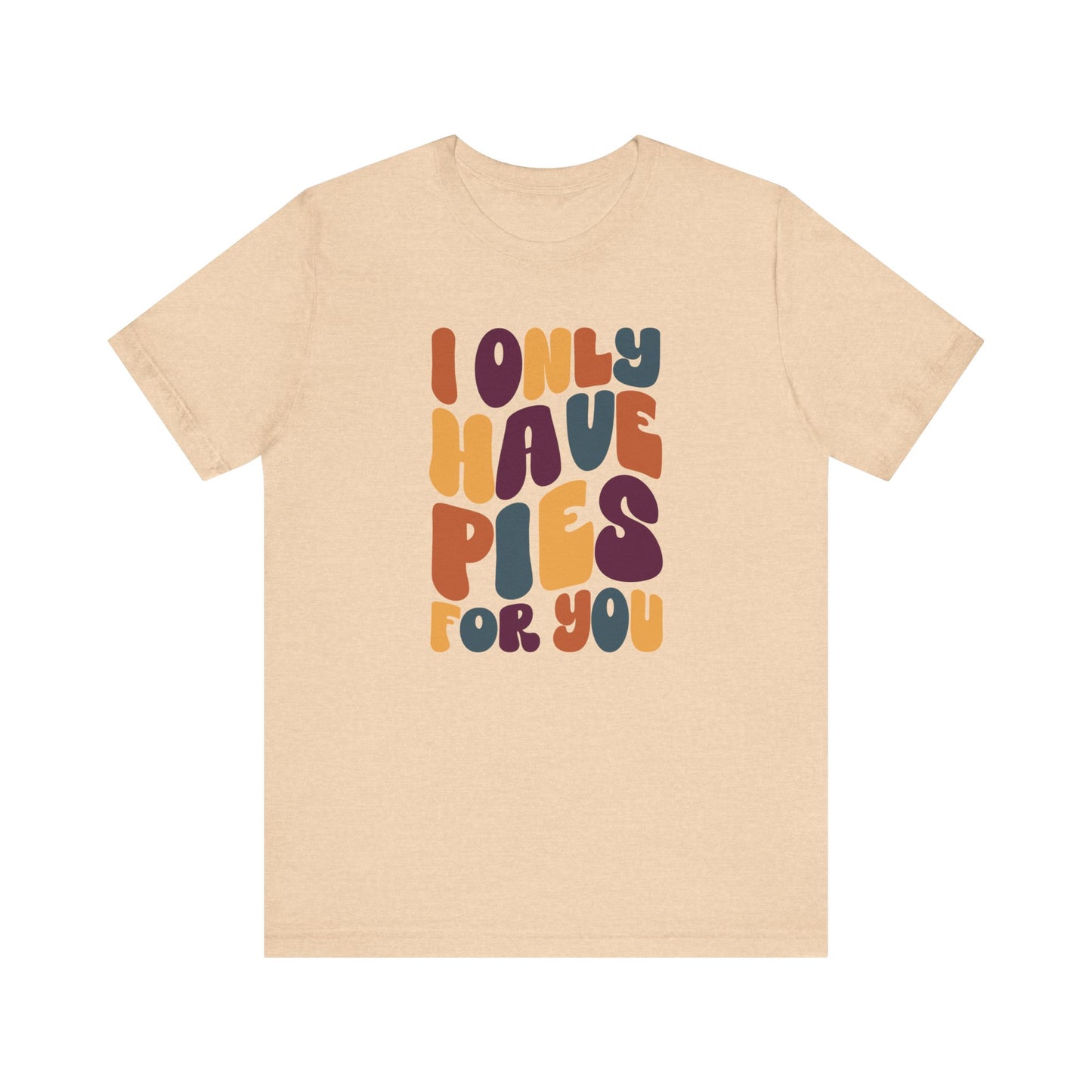 I only have Pies for You - Thanksgiving Short Sleeve Tee