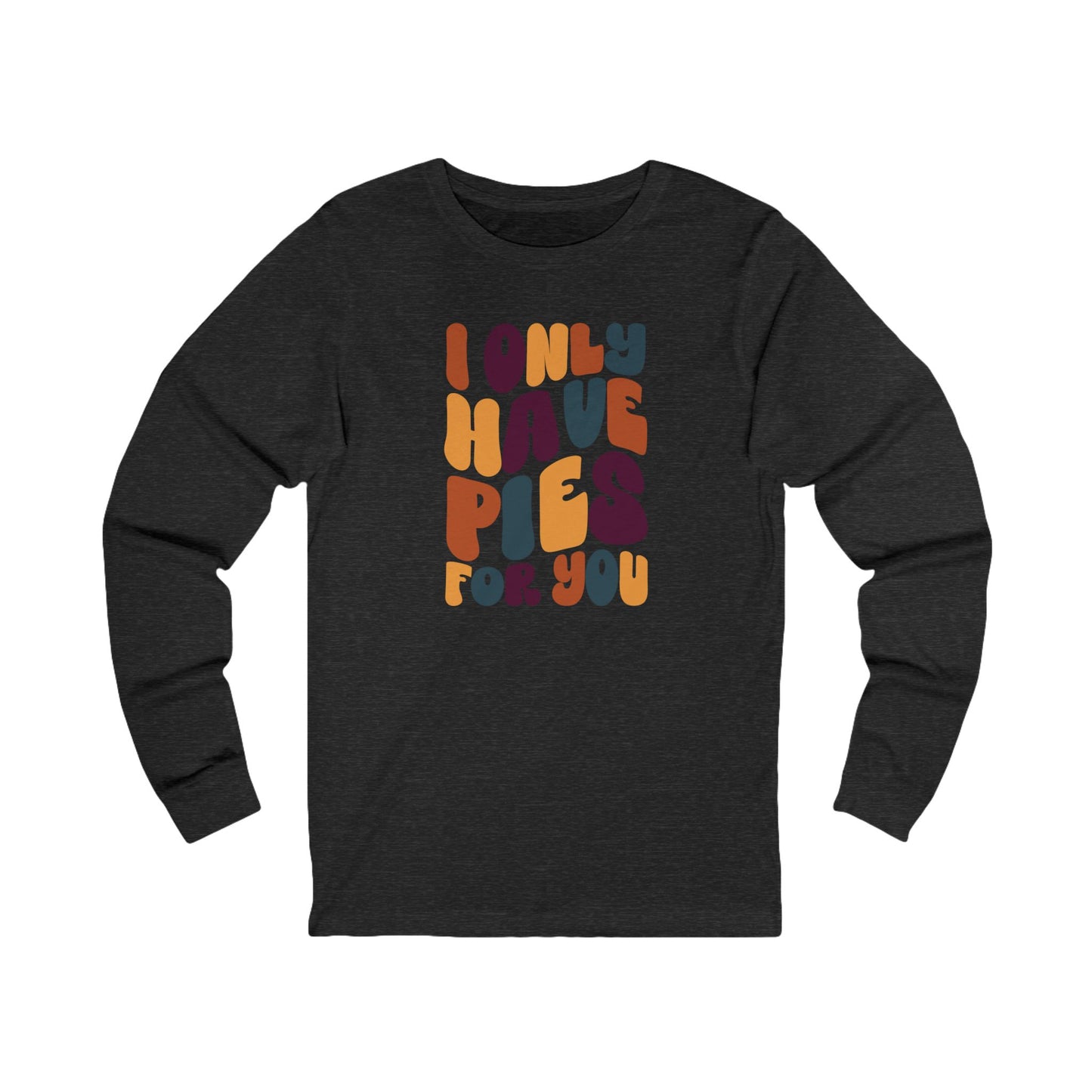 I only have Pies for You - Thanksgiving Long Sleeve Tee