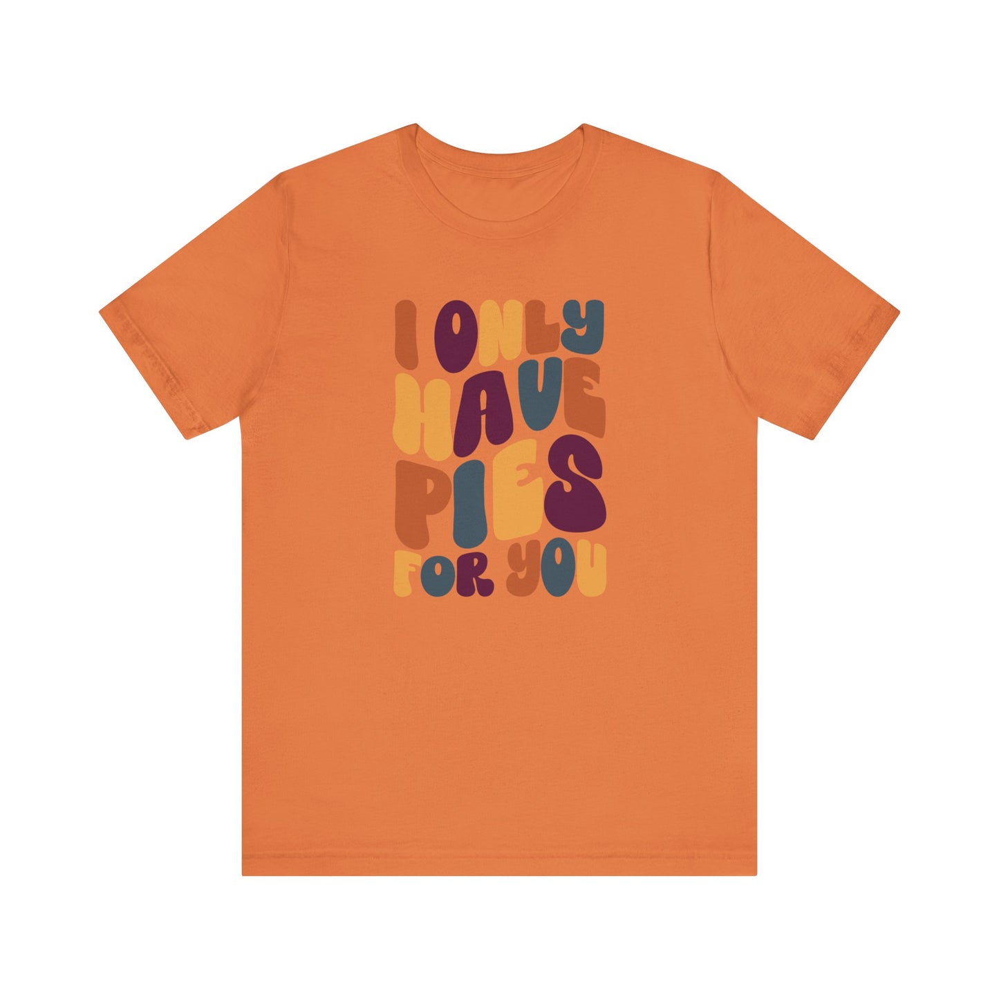 I only have Pies for You - Thanksgiving Short Sleeve Tee