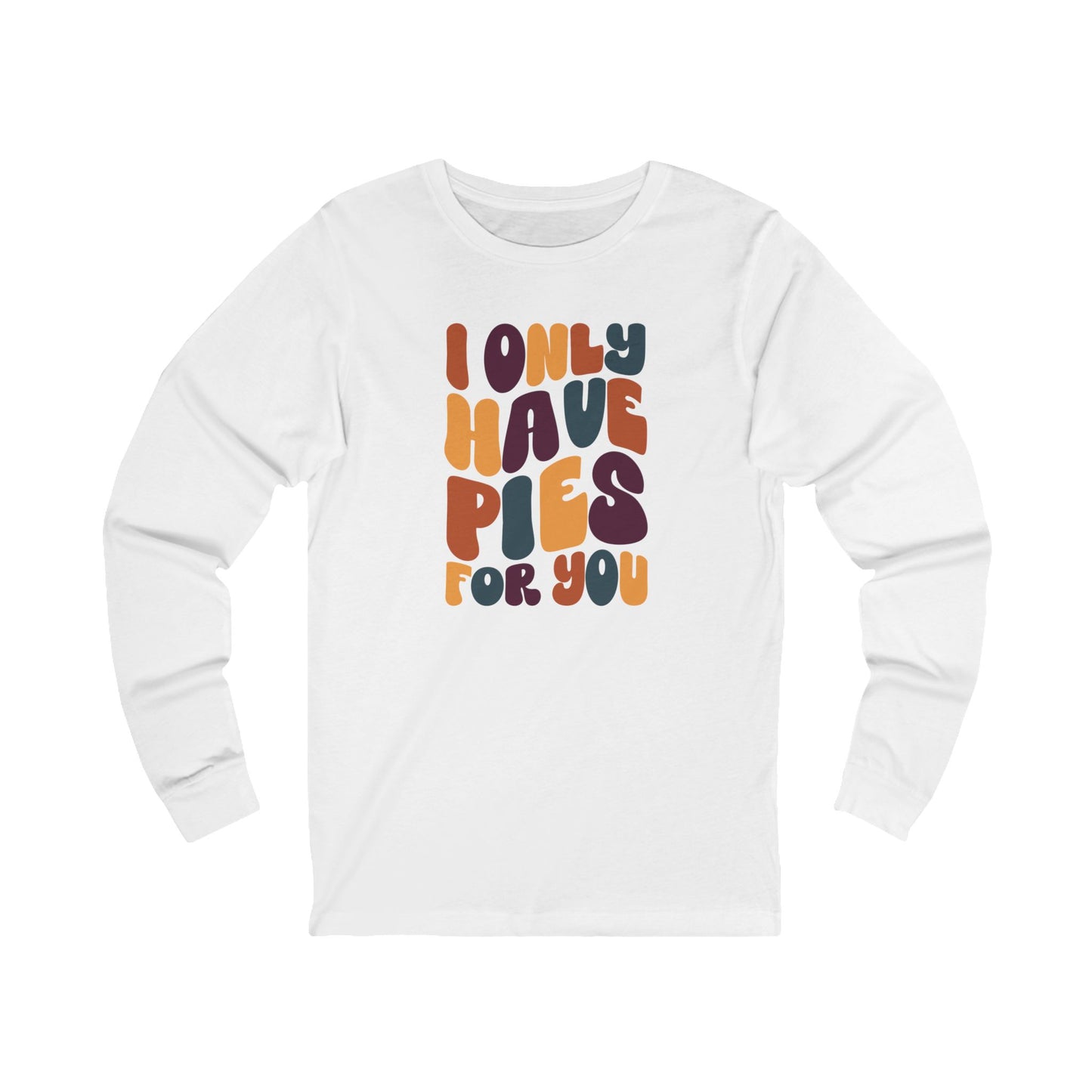 I only have Pies for You - Thanksgiving Long Sleeve Tee