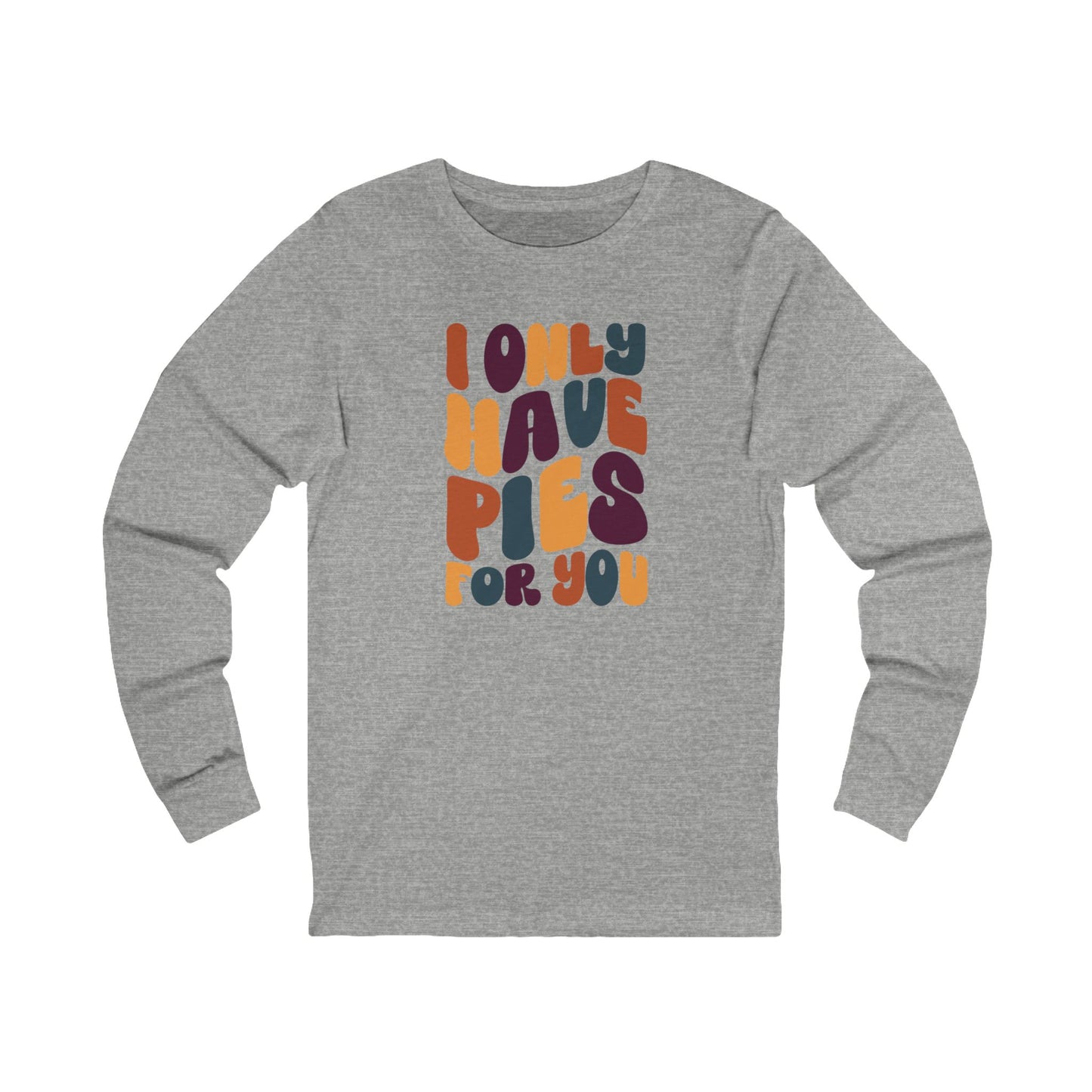 I only have Pies for You - Thanksgiving Long Sleeve Tee