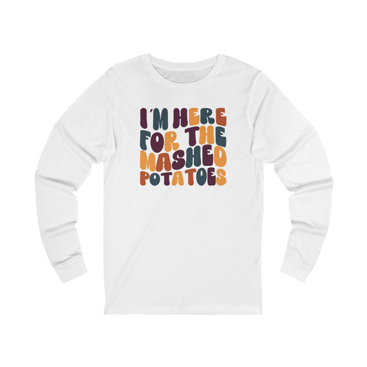 I'm Here for the Mashed Potatoes - Thanksgiving Long Sleeve Tee