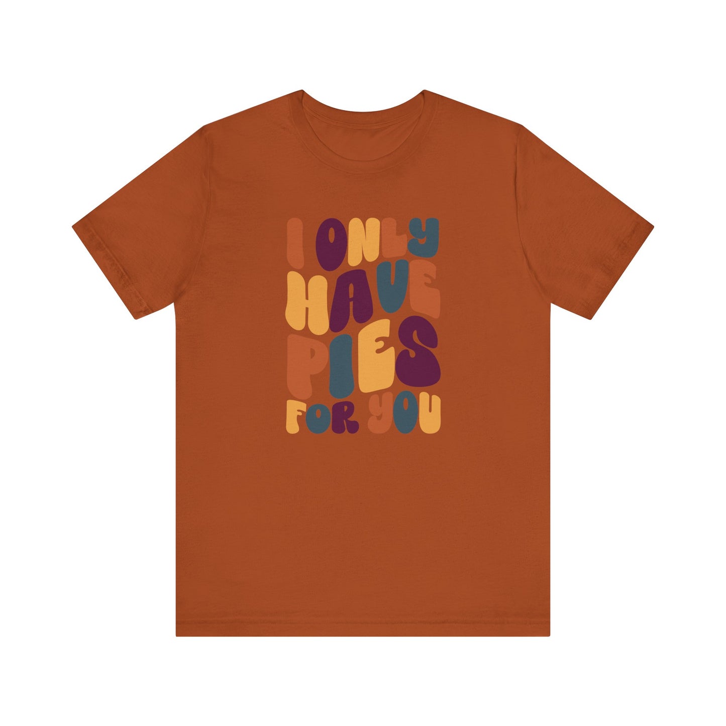 I only have Pies for You - Thanksgiving Short Sleeve Tee