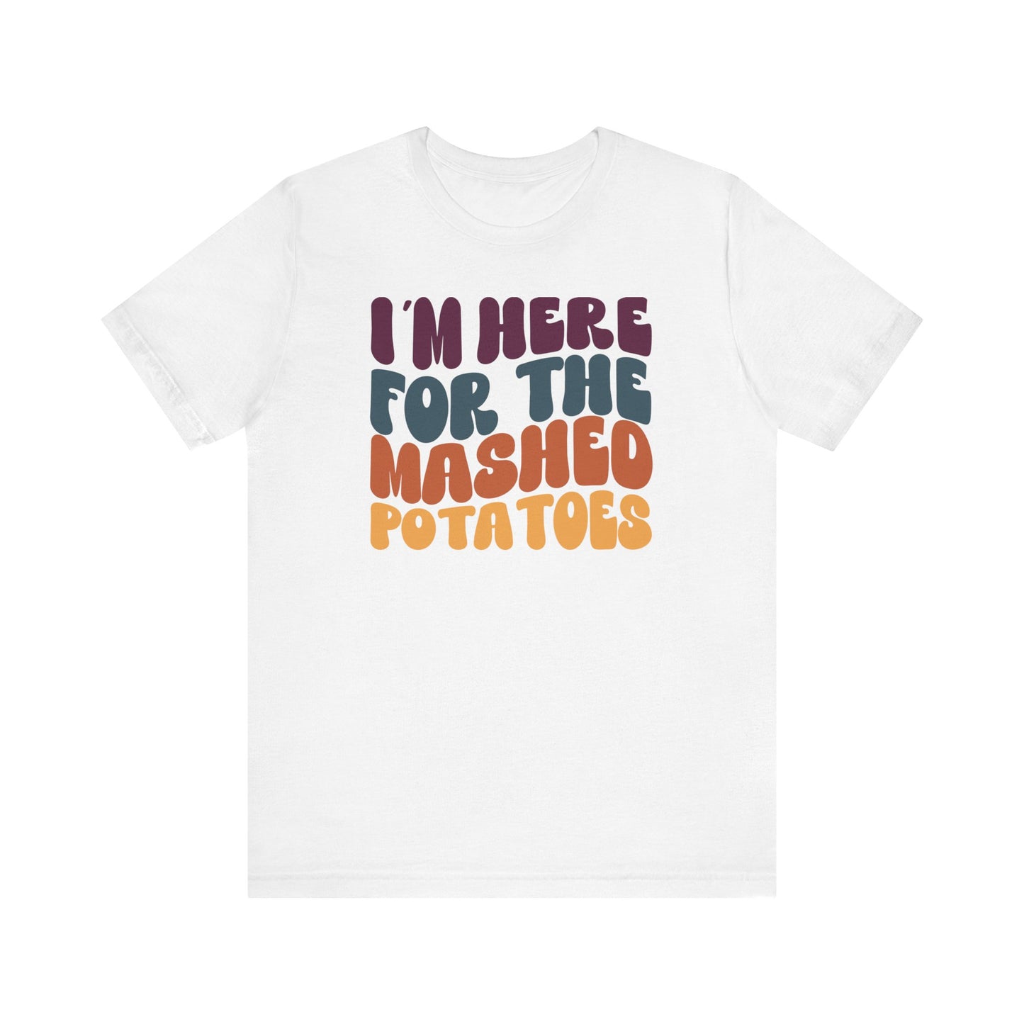 I'm here for the Mashed Potatoes - Thanksgiving Short Sleeve Tee