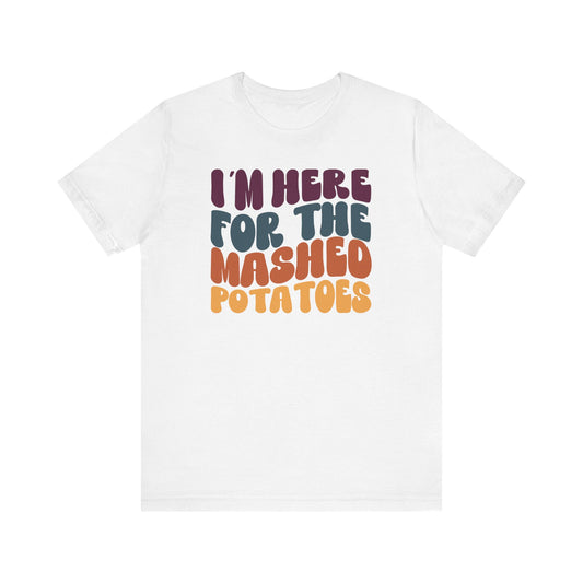 I'm here for the Mashed Potatoes - Thanksgiving Short Sleeve Tee