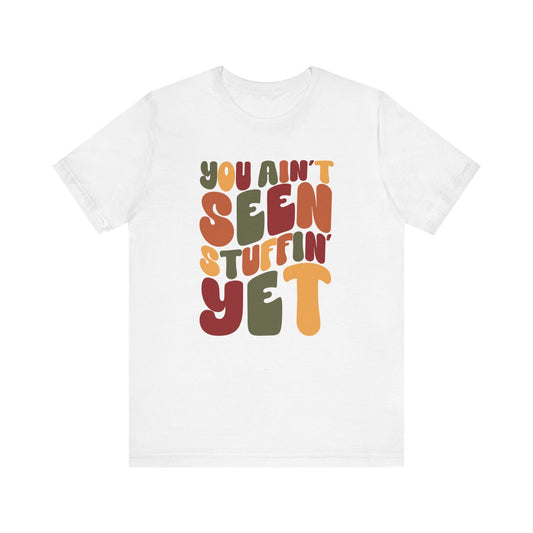 You Ain't Seen Stuffin' Yet - Thanksgiving Short Sleeve Tee