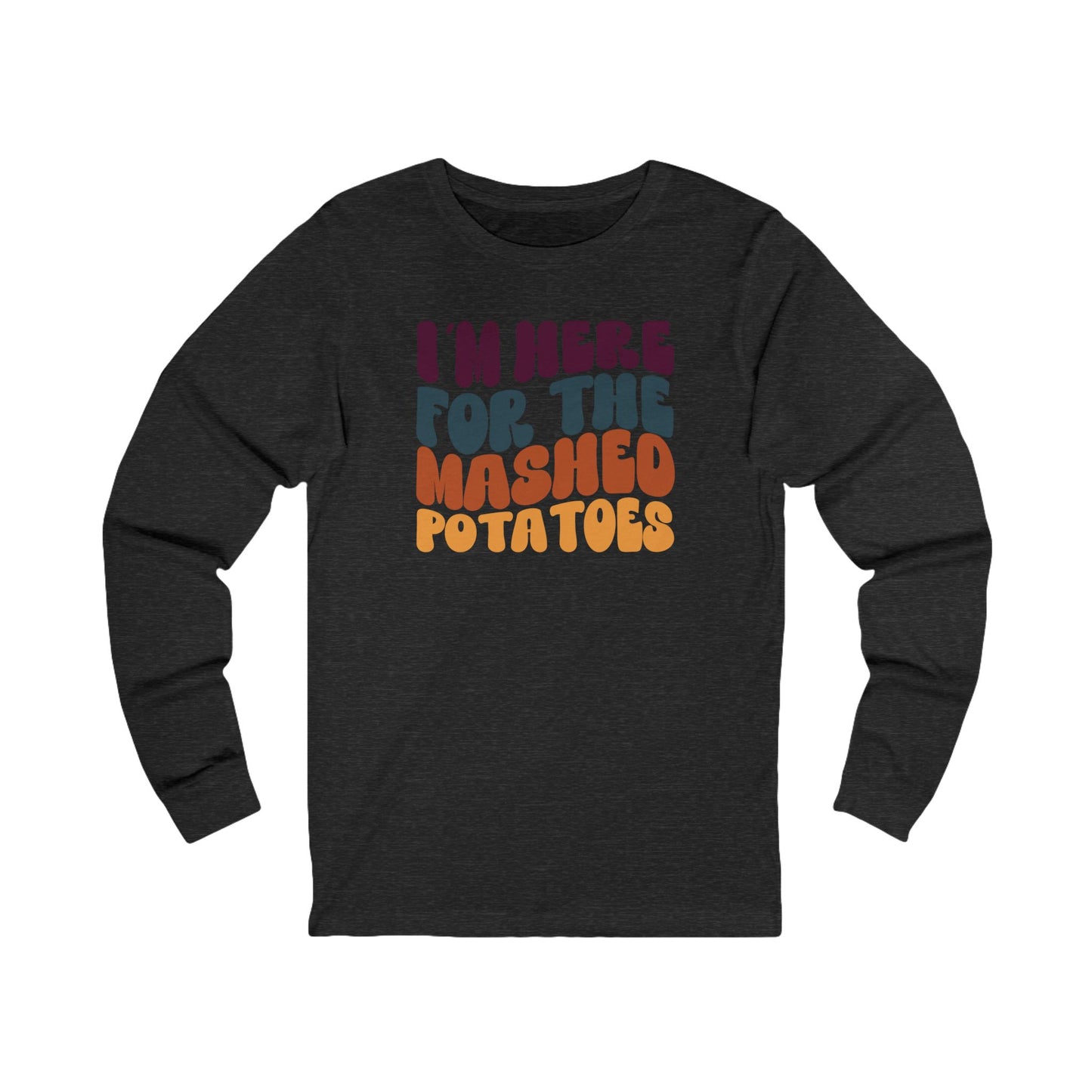 I'm Here for the Mashed Potatoes - Thanksgiving Long Sleeve Tee