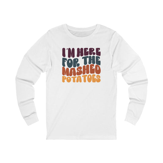 I'm Here for the Mashed Potatoes - Thanksgiving Long Sleeve Tee
