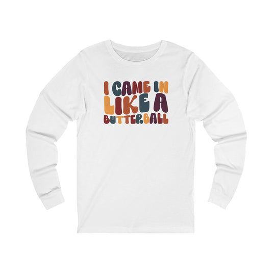 I Came in Like a Butterball - Thanksgiving Long Sleeve Tee